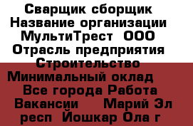 Сварщик-сборщик › Название организации ­ МультиТрест, ООО › Отрасль предприятия ­ Строительство › Минимальный оклад ­ 1 - Все города Работа » Вакансии   . Марий Эл респ.,Йошкар-Ола г.